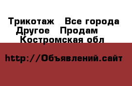 Трикотаж - Все города Другое » Продам   . Костромская обл.